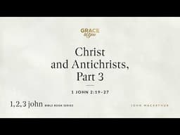 Christ and Antichrists, Part 3 (1 John 2:19–27) [Audio Only]