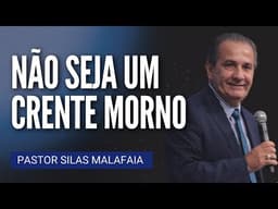Pr Silas Malafaia - NÃO SEJA UM CRENTE MORNO