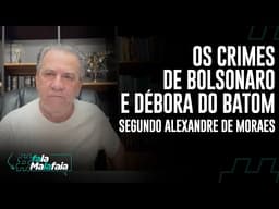 Os CRIMES DE BOLSONARO E DÉBORA DO BATOM Segundo Alexandre de Moraes