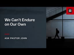 We Can’t Endure on Our Own