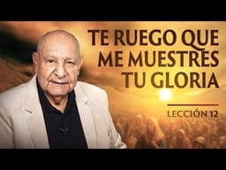 Pr. Bullón - Lección 12 - Te Ruego que Me Muestres tu Gloria