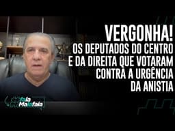 VERGONHA! Os deputados do centro e da direita que votaram contra a urgência da anistia