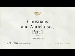 Christians and Antichrists, Part 1 (1 John 2:18) [Audio Only]