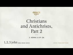Christians and Antichrists, Part 2 (1 John 2:19–26) [Audio Only]