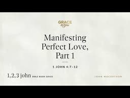 Manifesting Perfect Love, Part 1 (1 John 4:7–12) [Audio Only]