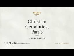 Christian Certainties, Part 3 (1 John 5:18–21) [Audio Only]