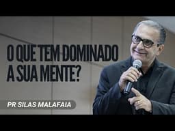 Pr Silas Malafaia - O QUE TEM DOMINADO A SUA MENTE?